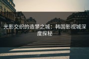 光影交织的造梦之城：韩国影视城深度探秘