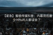 【紧急】蜜桃传媒科普：内幕背后最少99%的人都误会了