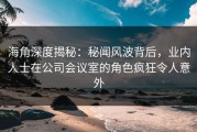 海角深度揭秘：秘闻风波背后，业内人士在公司会议室的角色疯狂令人意外