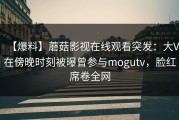 【爆料】蘑菇影视在线观看突发：大V在傍晚时刻被曝曾参与mogutv，脸红席卷全网