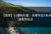 【独家】51爆料科普：内幕背后5条亲测有效秘诀
