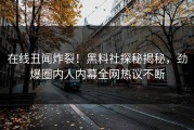 在线丑闻炸裂！黑料社探秘揭秘，劲爆圈内人内幕全网热议不断