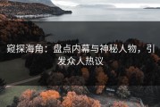 窥探海角：盘点内幕与神秘人物，引发众人热议