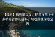 【爆料】微密圈突发：明星在早上七点被曝曾参与猛料，勾魂摄魄席卷全网