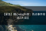 【紧急】糖心vlog科普：热点事件背后3大误区