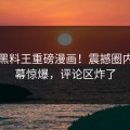 今晚黑料王重磅漫画！震撼圈内人内幕惊爆，评论区炸了
