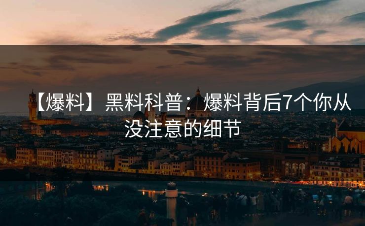 【爆料】黑料科普：爆料背后7个你从没注意的细节