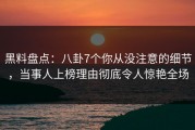 黑料盘点：八卦7个你从没注意的细节，当事人上榜理由彻底令人惊艳全场