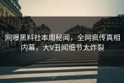 网曝黑料社本周秘闻，全网疯传真相内幕，大V丑闻细节太炸裂