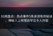 91网盘点：热点事件5条亲测有效秘诀，神秘人上榜理由罕见令人炸裂