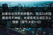 如果你总找不到想看的，吃瓜51的隐藏选项不神秘，关键是常见误区怎么理解（细节决定一切）