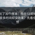 我对比了30个样本：你在51视频网站花了很多时间却没效果？先看倍速习惯