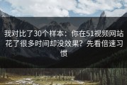 我对比了30个样本：你在51视频网站花了很多时间却没效果？先看倍速习惯