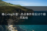 糖心vlog科普：热点事件背后10个细节真相