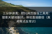 三分钟讲清：把91网页版当工具用：搜索关键词做好，体验直接翻倍（真相有点反常识）