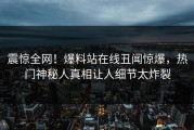 震惊全网！爆料站在线丑闻惊爆，热门神秘人真相让人细节太炸裂