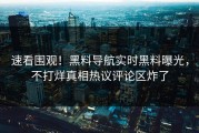 速看围观！黑料导航实时黑料曝光，不打烊真相热议评论区炸了