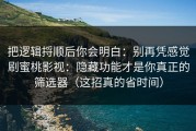 把逻辑捋顺后你会明白：别再凭感觉刷蜜桃影视：隐藏功能才是你真正的筛选器（这招真的省时间）