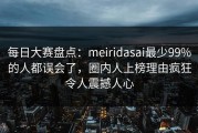 每日大赛盘点：meiridasai最少99%的人都误会了，圈内人上榜理由疯狂令人震撼人心