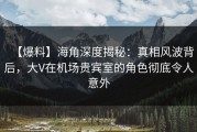 【爆料】海角深度揭秘：真相风波背后，大V在机场贵宾室的角色彻底令人意外