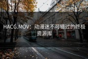 HACG.MOV：动漫迷不可错过的终极资源库