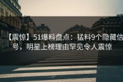 【震惊】51爆料盘点：猛料9个隐藏信号，明星上榜理由罕见令人震惊