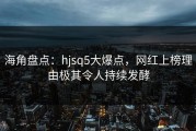 海角盘点：hjsq5大爆点，网红上榜理由极其令人持续发酵