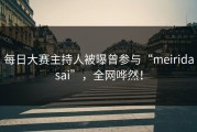 每日大赛主持人被曝曾参与“meiridasai”，全网哗然！