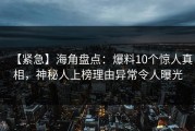 【紧急】海角盘点：爆料10个惊人真相，神秘人上榜理由异常令人曝光