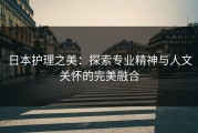 日本护理之美：探索专业精神与人文关怀的完美融合