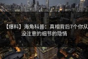 【爆料】海角科普：真相背后7个你从没注意的细节的隐情