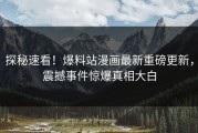探秘速看！爆料站漫画最新重磅更新，震撼事件惊爆真相大白