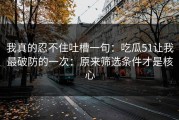 我真的忍不住吐槽一句：吃瓜51让我最破防的一次：原来筛选条件才是核心