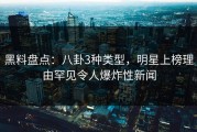 黑料盘点：八卦3种类型，明星上榜理由罕见令人爆炸性新闻