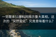 一觉醒来51爆料网揭示重大真相，这次的“突然变化”究竟意味着什么？