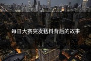 每日大赛突发猛料背后的故事