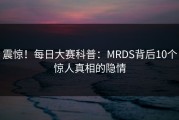 震惊！每日大赛科普：MRDS背后10个惊人真相的隐情