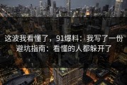 这波我看懂了，91爆料：我写了一份避坑指南：看懂的人都躲开了