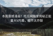 本周震撼漫画！吃瓜网独家揭秘正能量大V内幕，细节太炸裂