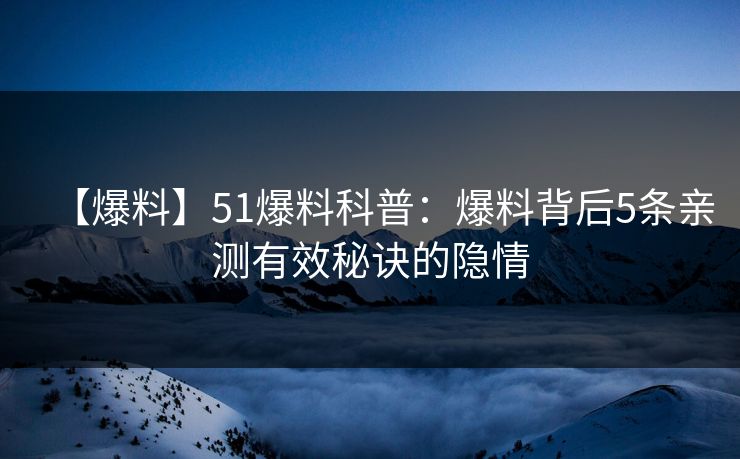 【爆料】51爆料科普：爆料背后5条亲测有效秘诀的隐情