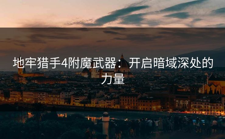 地牢猎手4附魔武器:开启暗域深处的力量 地牢猎手4附魔武器:开启暗域深处的力量