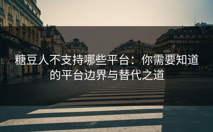 糖豆人不支持哪些平台：你需要知道的平台边界与替代之道
