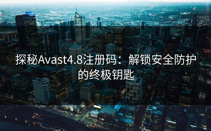 探秘Avast4.8注册码：解锁安全防护的终极钥匙