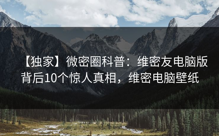 【独家】微密圈科普:维密友电脑版背后10个惊人真相,维密电脑壁纸 【独家】微密圈科普:维密友电脑版背后10个惊人真相,维密电脑壁纸
