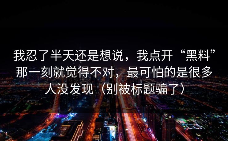 我忍了半天还是想说，我点开“黑料”那一刻就觉得不对，最可怕的是很多人没发现（别被标题骗了）